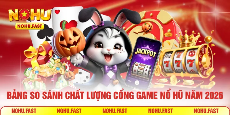 Bảng so sánh chất lượng cổng game Nổ Hũ năm 2026