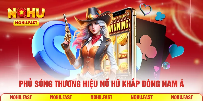 Phủ sóng thương hiệu Nổ Hũ khắp Đông Nam Á