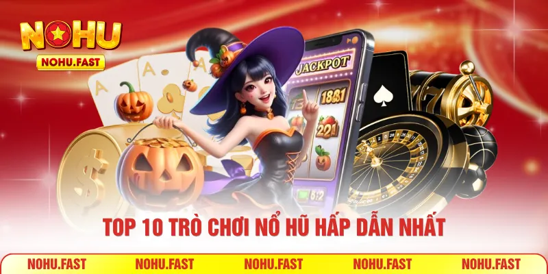 Top 10 trò chơi Nổ Hũ hấp dẫn nhất